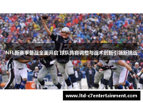 NFL新赛季备战全面开启 球队阵容调整与战术创新引领新挑战