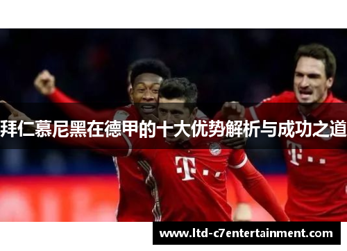 拜仁慕尼黑在德甲的十大优势解析与成功之道