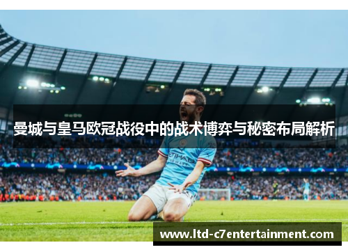 曼城与皇马欧冠战役中的战术博弈与秘密布局解析