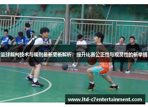 篮球裁判技术与规则最新更新解析：提升比赛公正性与观赏性的新举措