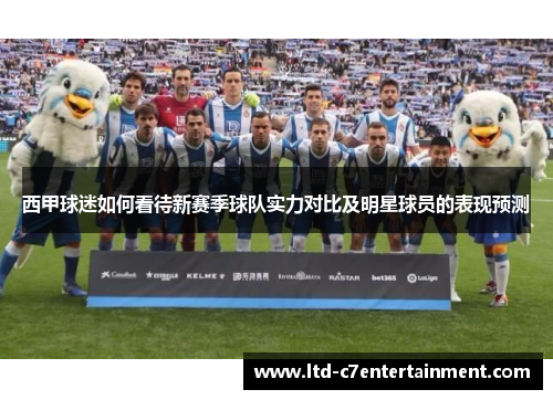 西甲球迷如何看待新赛季球队实力对比及明星球员的表现预测