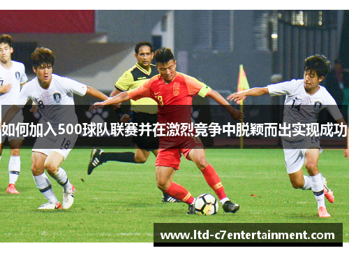 如何加入500球队联赛并在激烈竞争中脱颖而出实现成功