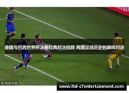 德国与巴西世界杯决赛经典对决回顾 两国足球历史的巅峰对话