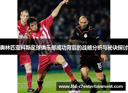 奥林匹亚科斯足球俱乐部成功背后的战略分析与秘诀探讨