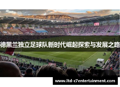 德黑兰独立足球队新时代崛起探索与发展之路