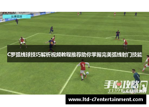 C罗弧线球技巧解析视频教程推荐助你掌握完美弧线射门技能