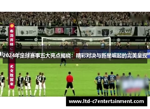 2024年足球赛事五大亮点揭晓：精彩对决与新星崛起的完美呈现