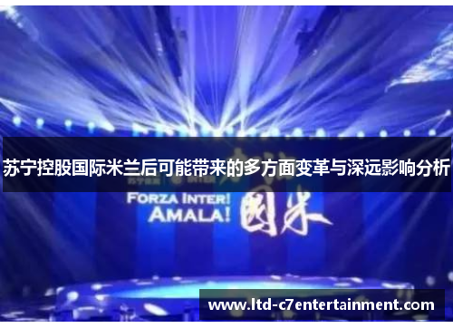 苏宁控股国际米兰后可能带来的多方面变革与深远影响分析
