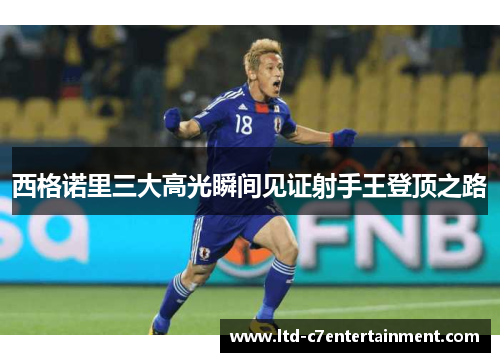 西格诺里三大高光瞬间见证射手王登顶之路