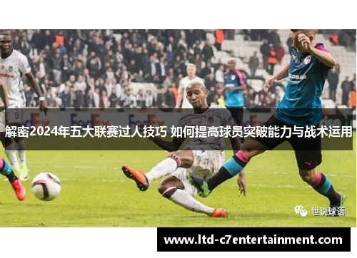 解密2024年五大联赛过人技巧 如何提高球员突破能力与战术运用