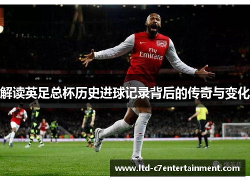 解读英足总杯历史进球记录背后的传奇与变化