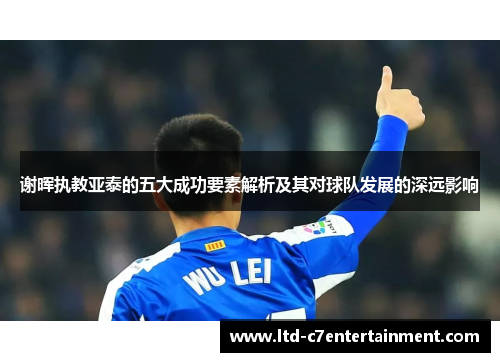 谢晖执教亚泰的五大成功要素解析及其对球队发展的深远影响