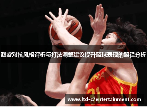 赵睿对抗风格评析与打法调整建议提升篮球表现的路径分析