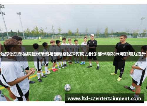 足球俱乐部品牌建设策略与创新路径探讨助力俱乐部长期发展与影响力提升