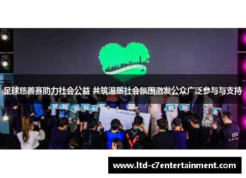 足球慈善赛助力社会公益 共筑温暖社会氛围激发公众广泛参与与支持