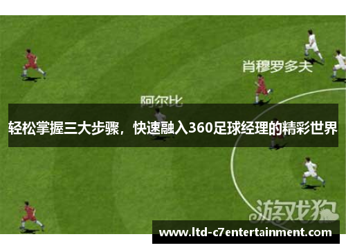 轻松掌握三大步骤,快速融入360足球经理的精彩世界 轻松掌握三大步骤,快速融入360足球经理的精彩世界