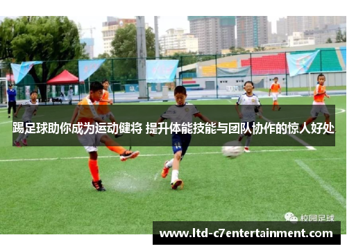 踢足球助你成为运动健将 提升体能技能与团队协作的惊人好处 踢足球助你成为运动健将 提升体能技能与团队协作的惊人好处