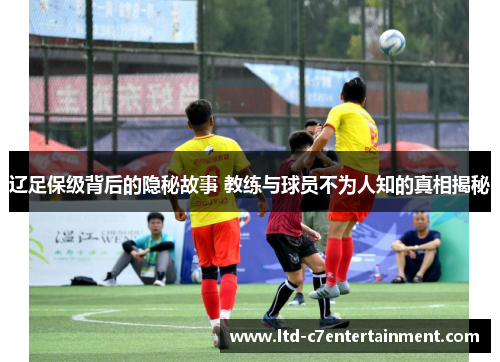 辽足保级背后的隐秘故事 教练与球员不为人知的真相揭秘 辽足保级背后的隐秘故事 教练与球员不为人知的真相揭秘