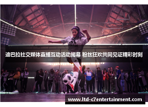 迪巴拉社交媒体直播互动活动揭幕 粉丝狂欢共同见证精彩时刻 迪巴拉社交媒体直播互动活动揭幕 粉丝狂欢共同见证精彩时刻