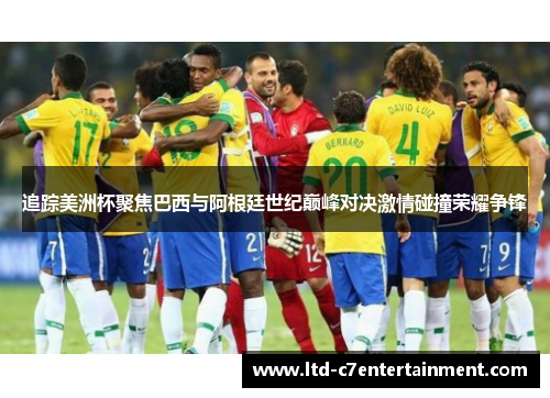 追踪美洲杯聚焦巴西与阿根廷世纪巅峰对决激情碰撞荣耀争锋 追踪美洲杯聚焦巴西与阿根廷世纪巅峰对决激情碰撞荣耀争锋