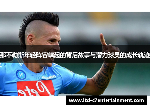 那不勒斯年轻阵容崛起的背后故事与潜力球员的成长轨迹 那不勒斯年轻阵容崛起的背后故事与潜力球员的成长轨迹