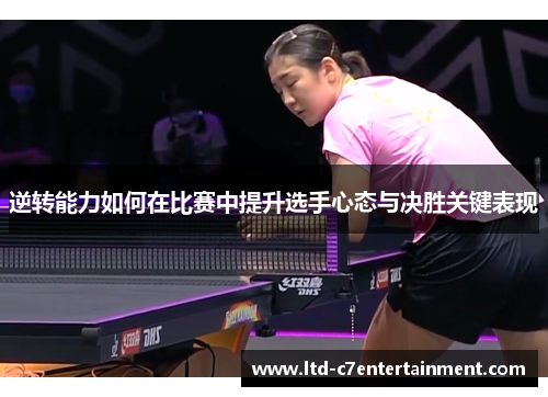 逆转能力如何在比赛中提升选手心态与决胜关键表现 逆转能力如何在比赛中提升选手心态与决胜关键表现