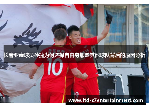 长春亚泰球员孙捷为何选择自由身加盟其他球队背后的原因分析