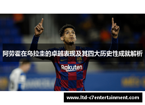 阿劳霍在乌拉圭的卓越表现及其四大历史性成就解析 阿劳霍在乌拉圭的卓越表现及其四大历史性成就解析