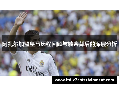 阿扎尔加盟皇马历程回顾与转会背后的深层分析