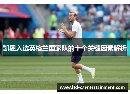 凯恩入选英格兰国家队的十个关键因素解析 凯恩入选英格兰国家队的十个关键因素解析