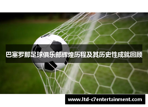 巴塞罗那足球俱乐部辉煌历程及其历史性成就回顾 巴塞罗那足球俱乐部辉煌历程及其历史性成就回顾