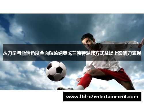 从力量与激情角度全面解读纳英戈兰独特踢球方式及场上影响力表现