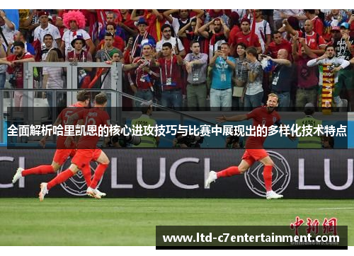 全面解析哈里凯恩的核心进攻技巧与比赛中展现出的多样化技术特点 全面解析哈里凯恩的核心进攻技巧与比赛中展现出的多样化技术特点