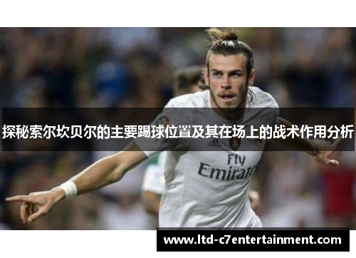 探秘索尔坎贝尔的主要踢球位置及其在场上的战术作用分析 探秘索尔坎贝尔的主要踢球位置及其在场上的战术作用分析