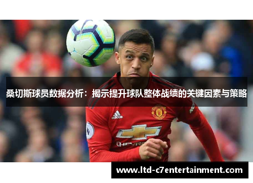 桑切斯球员数据分析：揭示提升球队整体战绩的关键因素与策略