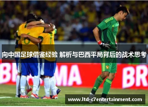 向中国足球借鉴经验 解析与巴西平局背后的战术思考 向中国足球借鉴经验 解析与巴西平局背后的战术思考