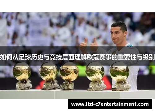 如何从足球历史与竞技层面理解欧冠赛事的重要性与级别 如何从足球历史与竞技层面理解欧冠赛事的重要性与级别