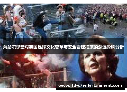 海瑟尔惨案对英国足球文化变革与安全管理措施的深远影响分析