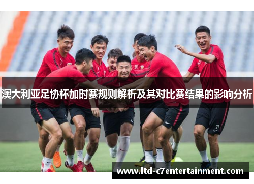 澳大利亚足协杯加时赛规则解析及其对比赛结果的影响分析