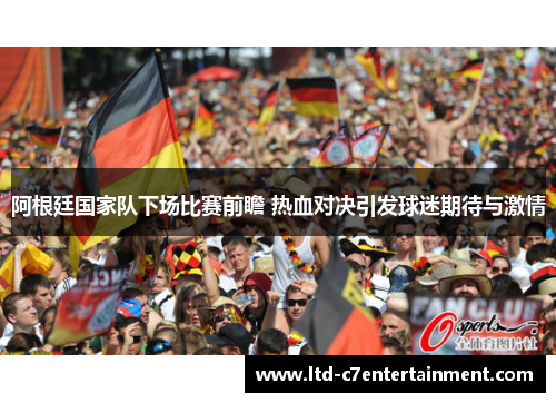 阿根廷国家队下场比赛前瞻 热血对决引发球迷期待与激情