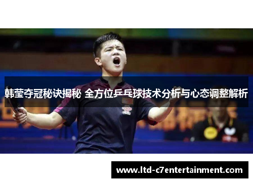 韩莹夺冠秘诀揭秘 全方位乒乓球技术分析与心态调整解析
