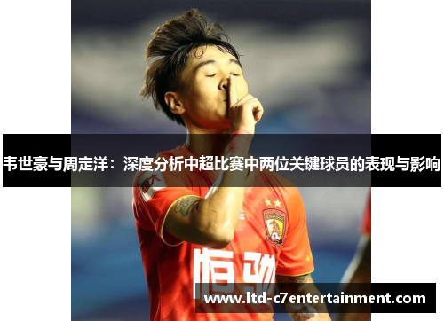 韦世豪与周定洋：深度分析中超比赛中两位关键球员的表现与影响