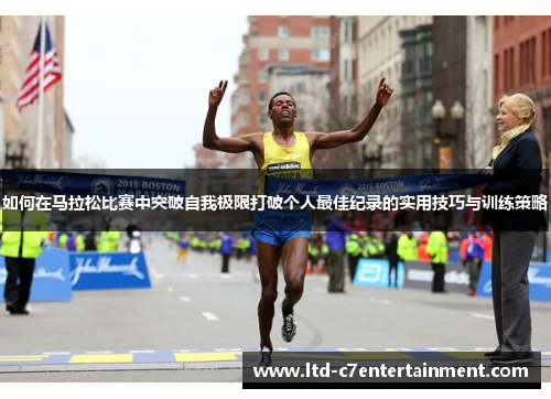 如何在马拉松比赛中突破自我极限打破个人最佳纪录的实用技巧与训练策略 如何在马拉松比赛中突破自我极限打破个人最佳纪录的实用技巧与训练策略