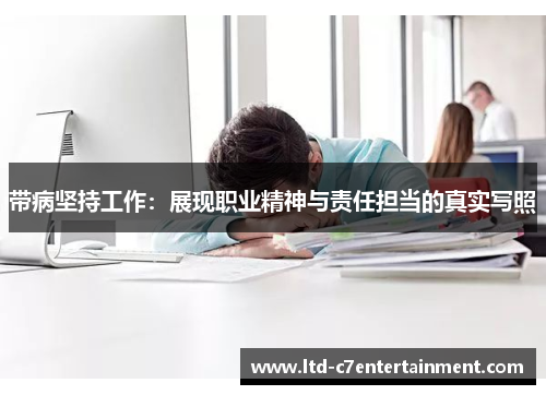 带病坚持工作：展现职业精神与责任担当的真实写照