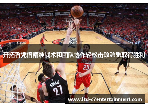 开拓者凭借精准战术和团队协作轻松击败鹈鹕取得胜利