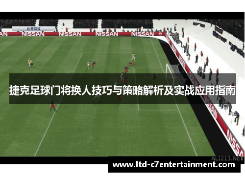 捷克足球门将换人技巧与策略解析及实战应用指南