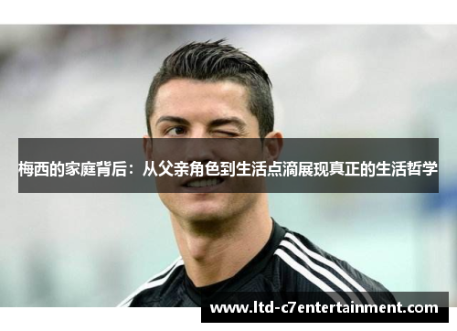 梅西的家庭背后：从父亲角色到生活点滴展现真正的生活哲学