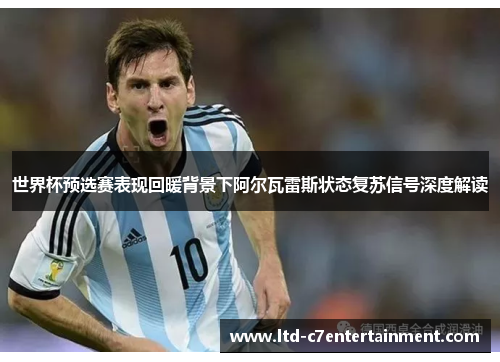 世界杯预选赛表现回暖背景下阿尔瓦雷斯状态复苏信号深度解读