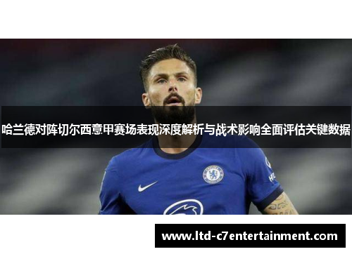 哈兰德对阵切尔西意甲赛场表现深度解析与战术影响全面评估关键数据