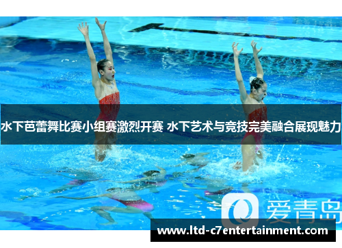 水下芭蕾舞比赛小组赛激烈开赛 水下艺术与竞技完美融合展现魅力